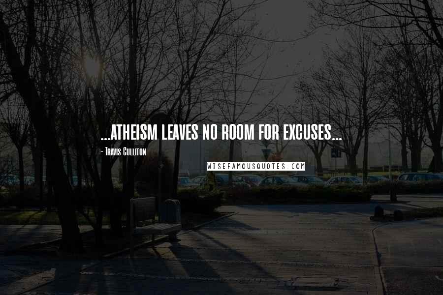 Travis Culliton quotes: ...atheism leaves no room for excuses...