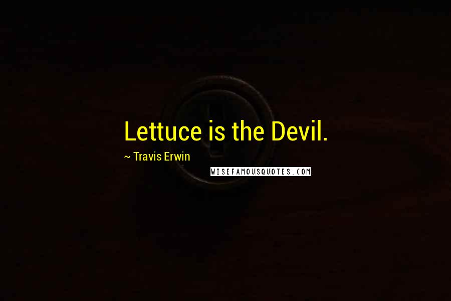 Travis Erwin quotes: Lettuce is the Devil.