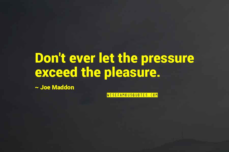 Travis Garland Song Quotes By Joe Maddon: Don't ever let the pressure exceed the pleasure. Travis Garland Song Quotes By Joe Maddon: Don't ever let the pressure exceed the pleasure.