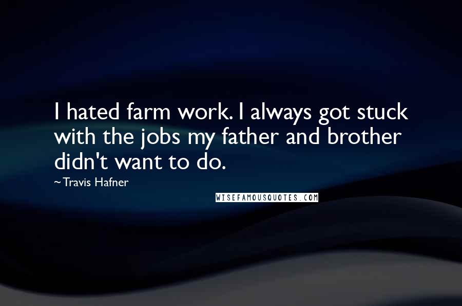 Travis Hafner quotes: I hated farm work. I always got stuck with the jobs my father and brother didn't want to do.