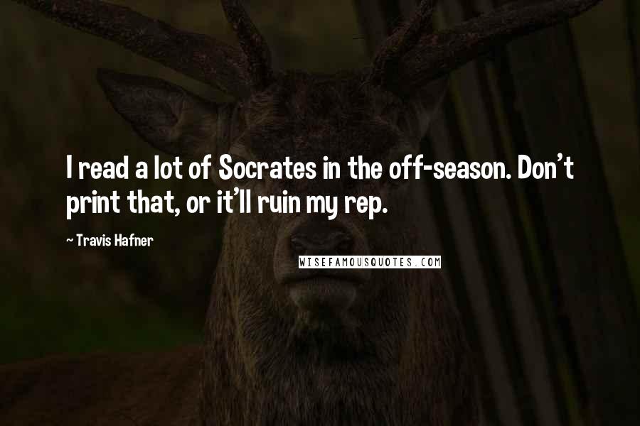 Travis Hafner quotes: I read a lot of Socrates in the off-season. Don't print that, or it'll ruin my rep.