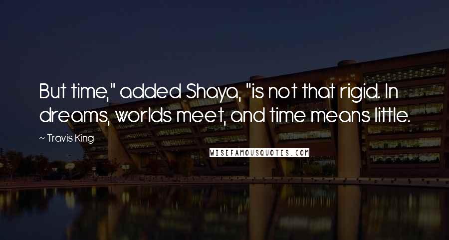 Travis King quotes: But time," added Shaya, "is not that rigid. In dreams, worlds meet, and time means little.