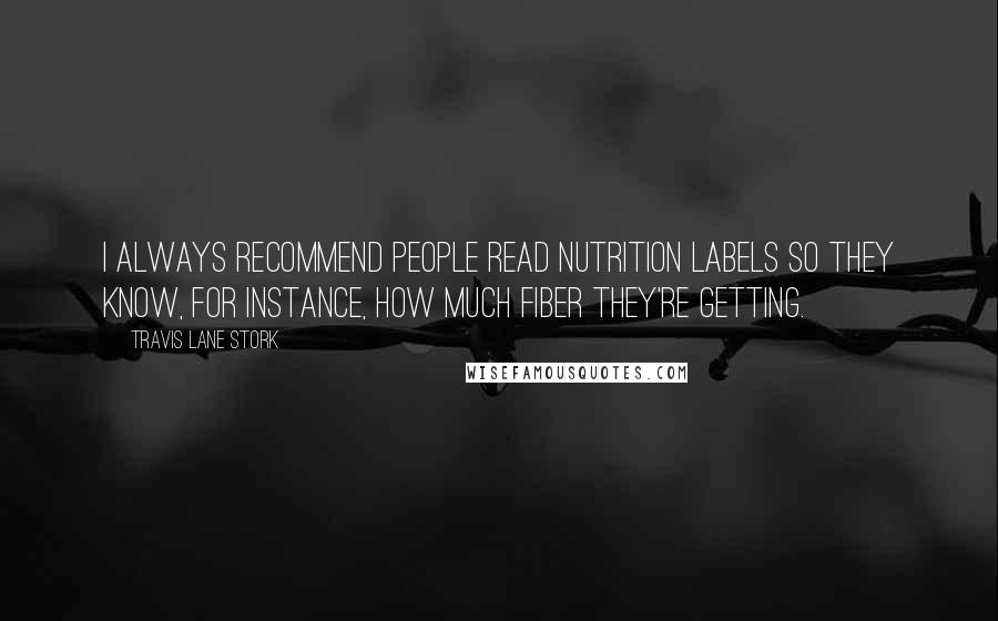 Travis Lane Stork quotes: I always recommend people read nutrition labels so they know, for instance, how much fiber they're getting.