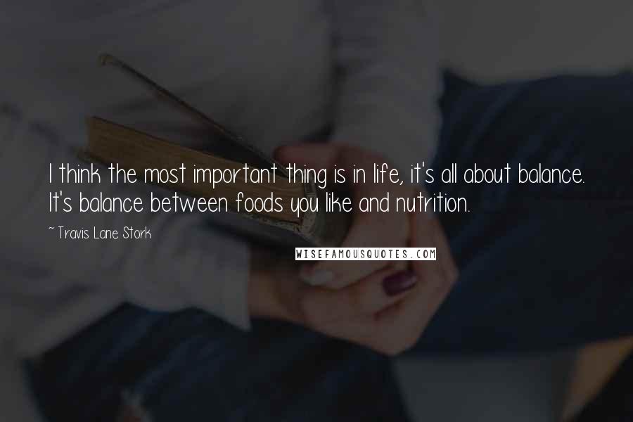 Travis Lane Stork quotes: I think the most important thing is in life, it's all about balance. It's balance between foods you like and nutrition.