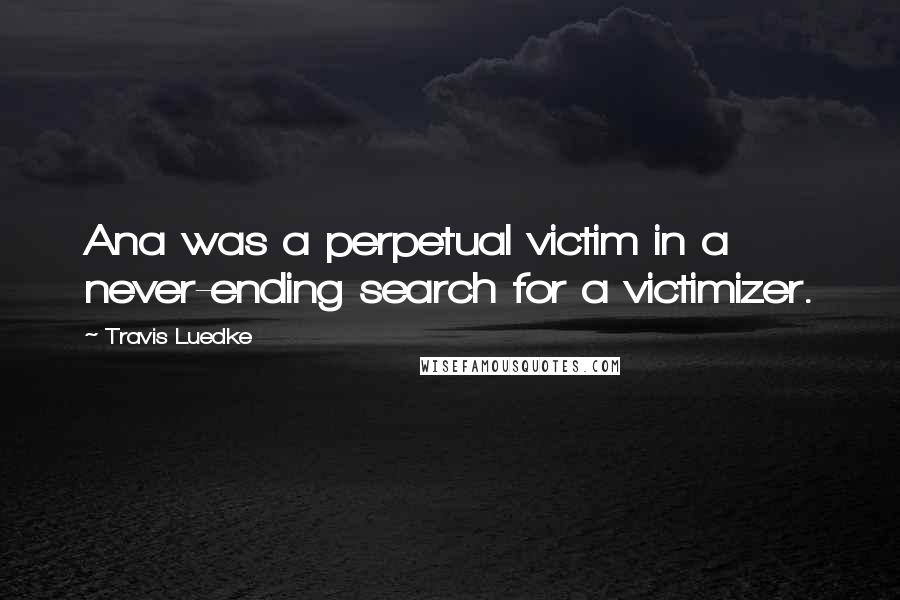 Travis Luedke quotes: Ana was a perpetual victim in a never-ending search for a victimizer.