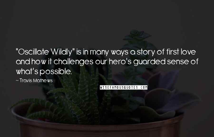 Travis Mathews quotes: "Oscillate Wildly" is in many ways a story of first love and how it challenges our hero's guarded sense of what's possible.