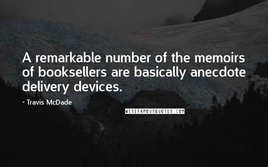 Travis McDade quotes: A remarkable number of the memoirs of booksellers are basically anecdote delivery devices.