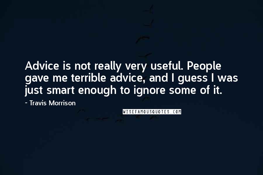 Travis Morrison quotes: Advice is not really very useful. People gave me terrible advice, and I guess I was just smart enough to ignore some of it.