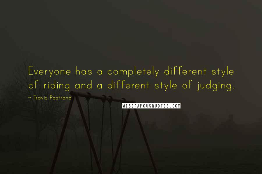 Travis Pastrana quotes: Everyone has a completely different style of riding and a different style of judging.