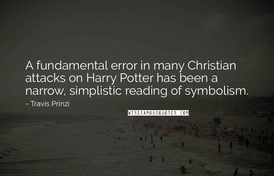 Travis Prinzi quotes: A fundamental error in many Christian attacks on Harry Potter has been a narrow, simplistic reading of symbolism. Travis Prinzi quotes: A fundamental error in many Christian attacks on Harry Potter has been a narrow, simplistic reading of symbolism.