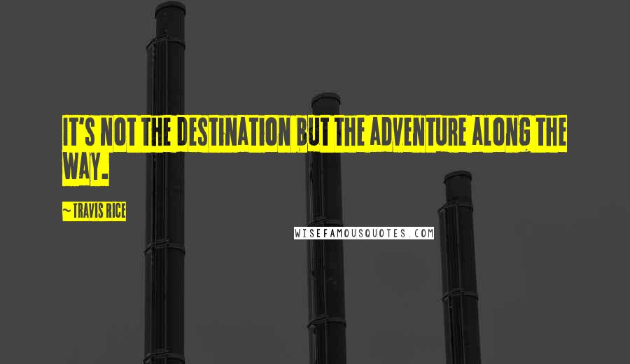 Travis Rice quotes: It's not the destination but the adventure along the way.