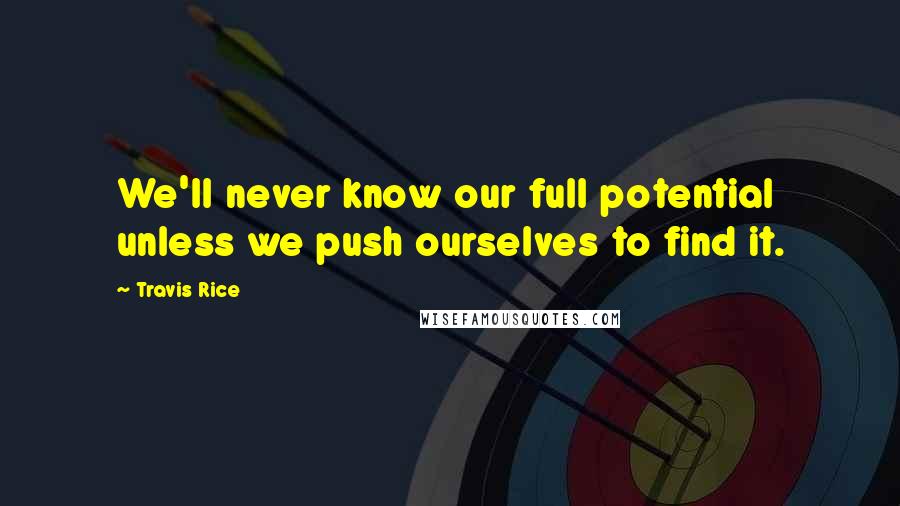 Travis Rice quotes: We'll never know our full potential unless we push ourselves to find it.