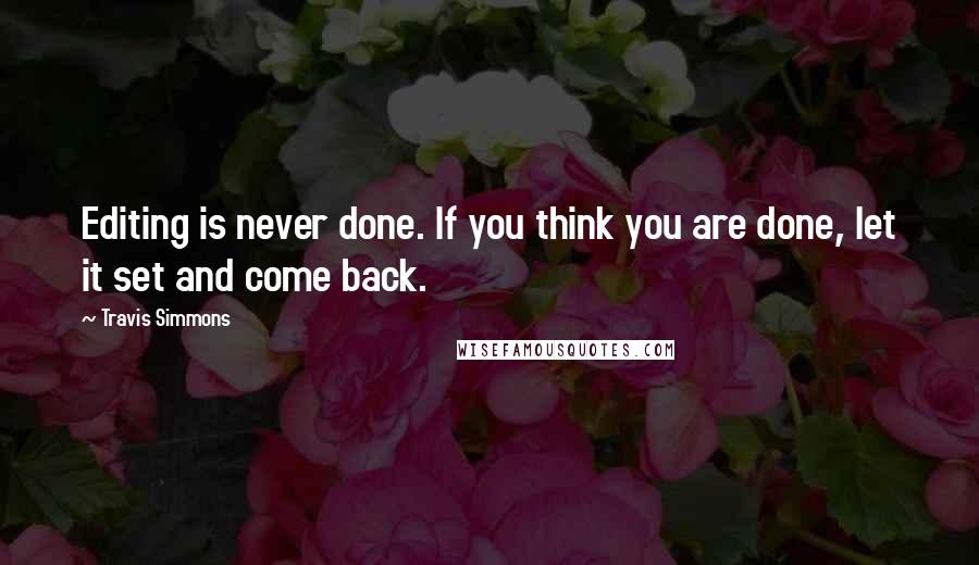 Travis Simmons quotes: Editing is never done. If you think you are done, let it set and come back.