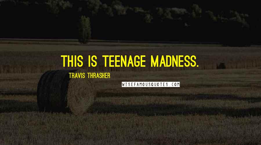 Travis Thrasher quotes: This is teenage madness.