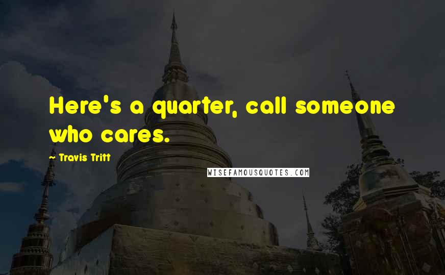 Travis Tritt quotes: Here's a quarter, call someone who cares.