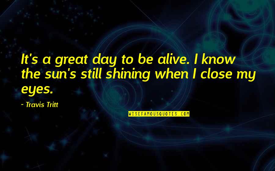 Travis Tritt Quotes By Travis Tritt: It's a great day to be alive. I