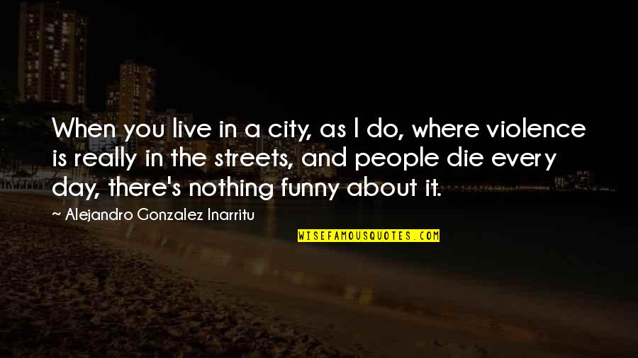 Travku Si Quotes By Alejandro Gonzalez Inarritu: When you live in a city, as I