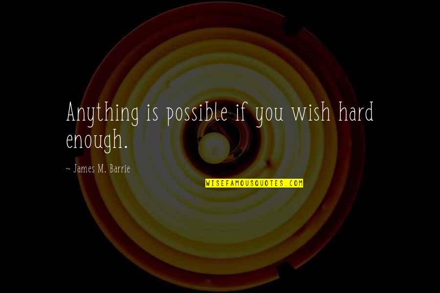 Travku Si Quotes By James M. Barrie: Anything is possible if you wish hard enough.