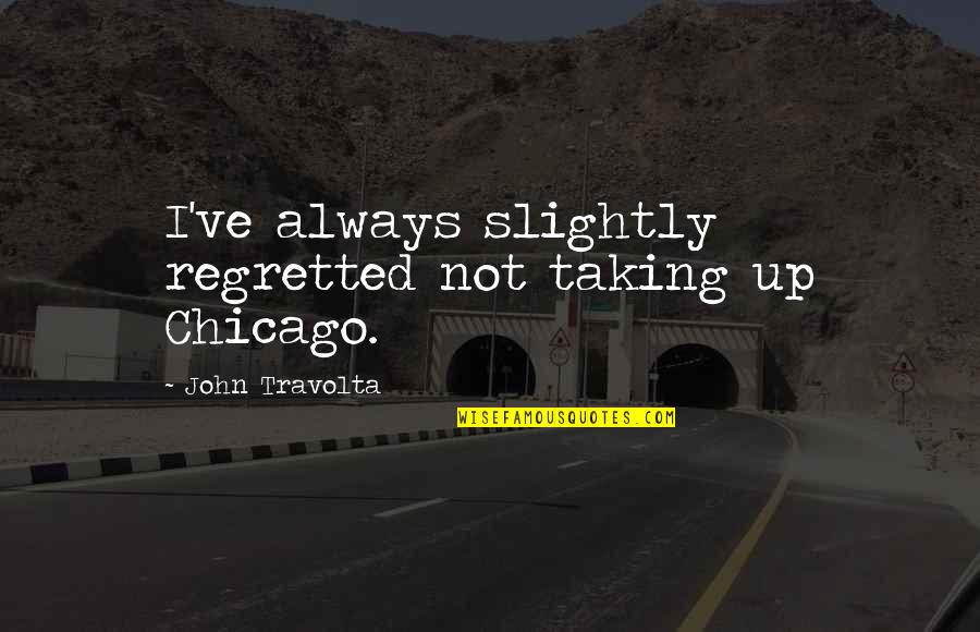 Travolta John Quotes By John Travolta: I've always slightly regretted not taking up Chicago.