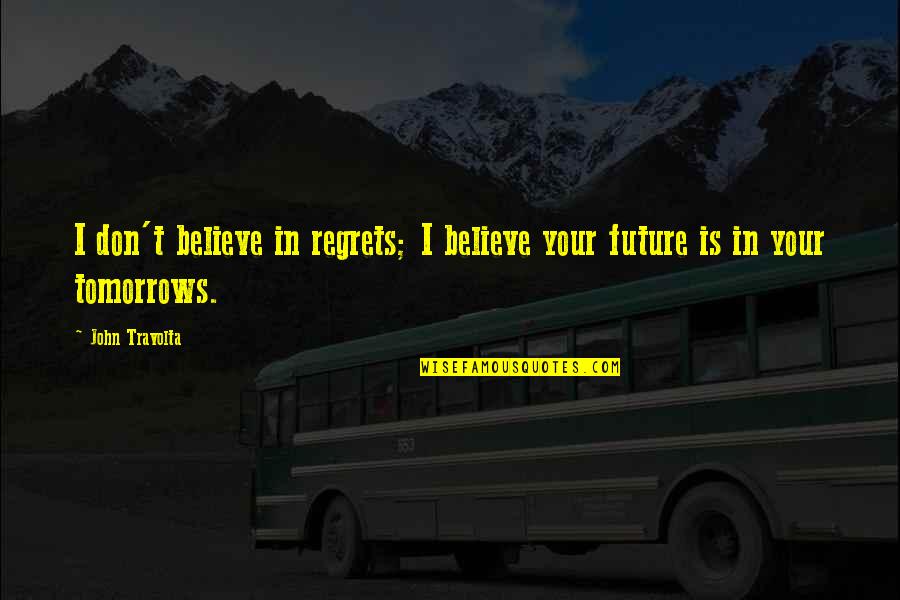 Travolta John Quotes By John Travolta: I don't believe in regrets; I believe your