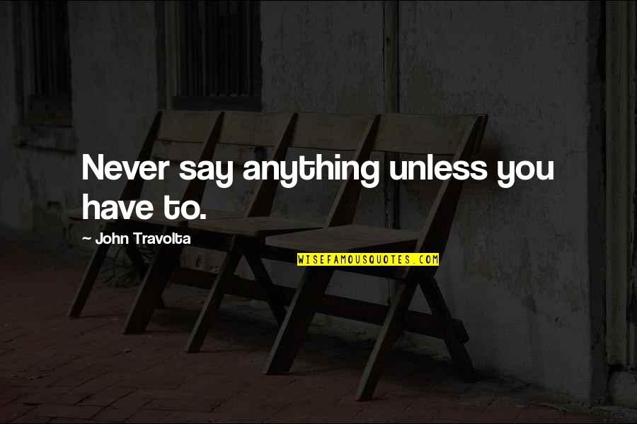 Travolta's Quotes By John Travolta: Never say anything unless you have to.