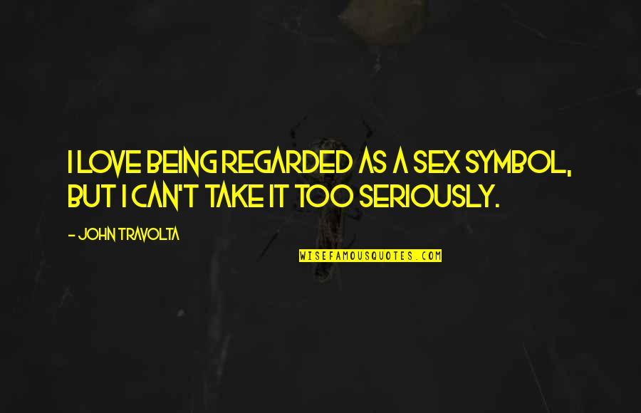 Travolta's Quotes By John Travolta: I love being regarded as a sex symbol,