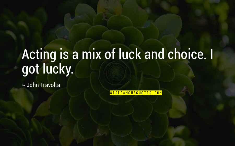 Travolta's Quotes By John Travolta: Acting is a mix of luck and choice.