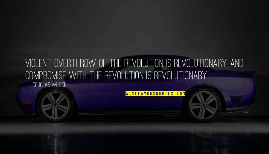 Travontae Wilson Quotes By Douglas Wilson: Violent overthrow of the revolution is revolutionary, and