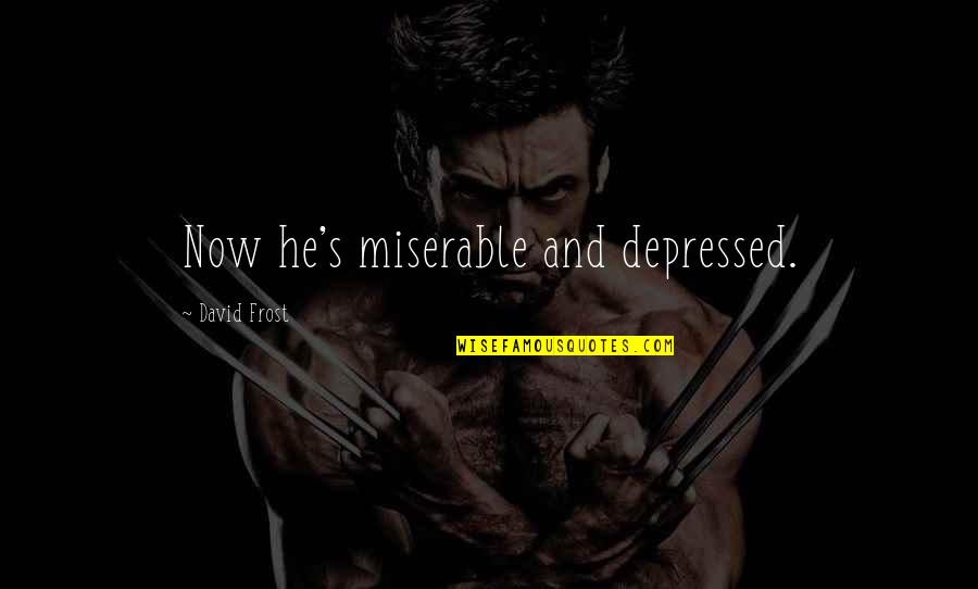 Trax Quotes By David Frost: Now he's miserable and depressed. Trax Quotes By David Frost: Now he's miserable and depressed.