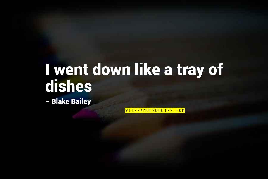 Tray Quotes By Blake Bailey: I went down like a tray of dishes Tray Quotes By Blake Bailey: I went down like a tray of dishes