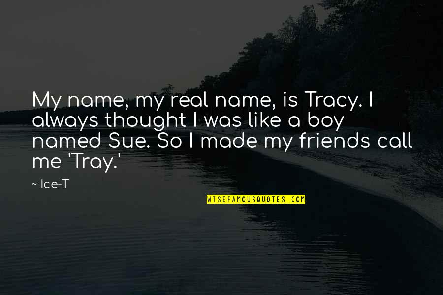 Tray Quotes By Ice-T: My name, my real name, is Tracy. I Tray Quotes By Ice-T: My name, my real name, is Tracy. I