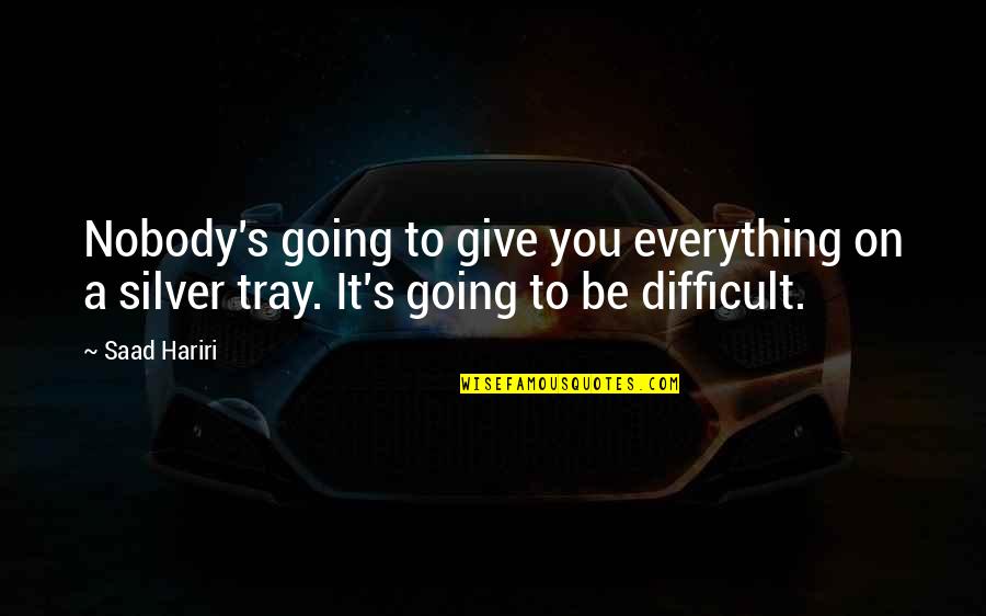 Tray Quotes By Saad Hariri: Nobody's going to give you everything on a