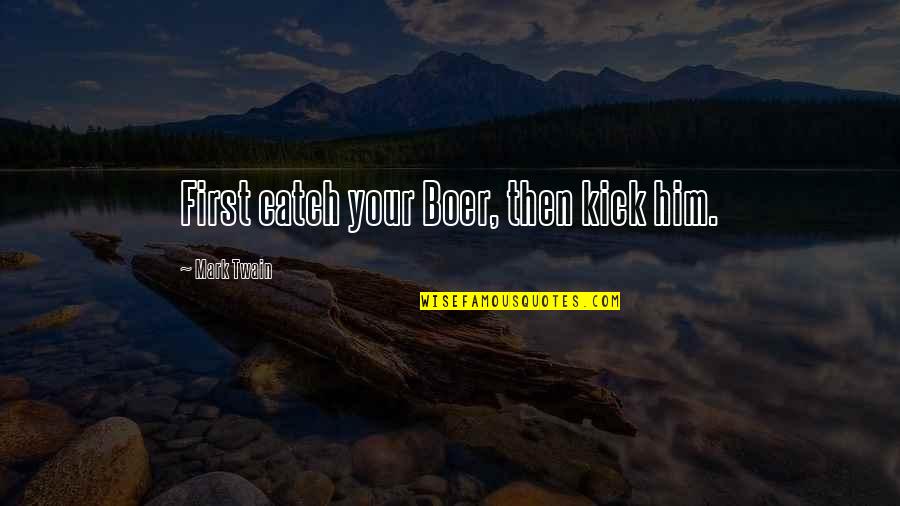 Traycee Alane Quotes By Mark Twain: First catch your Boer, then kick him. Traycee Alane Quotes By Mark Twain: First catch your Boer, then kick him.