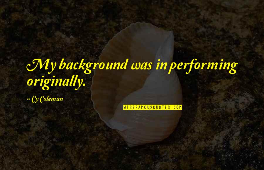 Traycee Quotes By Cy Coleman: My background was in performing originally. Traycee Quotes By Cy Coleman: My background was in performing originally.