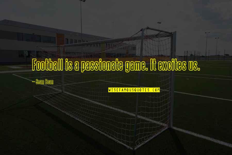 Traydor Na Best Friend Quotes By Sean Bean: Football is a passionate game. It excites us.