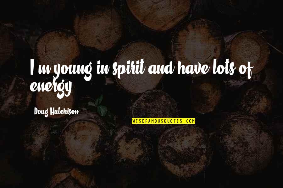 Traydor Na Kaibigan Quotes By Doug Hutchison: I'm young in spirit and have lots of Traydor Na Kaibigan Quotes By Doug Hutchison: I'm young in spirit and have lots of