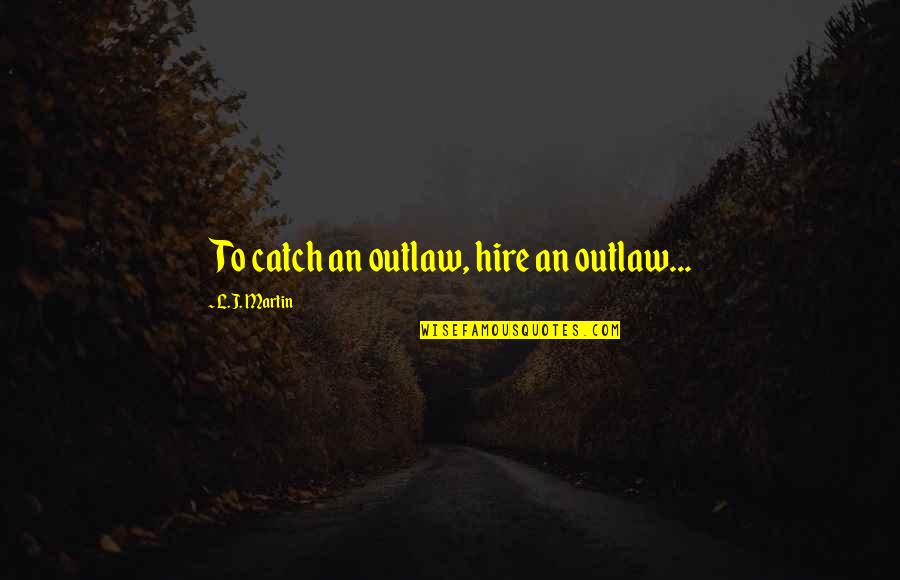 Traydor Na Kaibigan Quotes By L.J. Martin: To catch an outlaw, hire an outlaw... Traydor Na Kaibigan Quotes By L.J. Martin: To catch an outlaw, hire an outlaw...