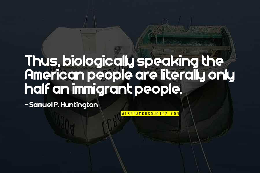 Traydor Na Kaibigan Quotes By Samuel P. Huntington: Thus, biologically speaking the American people are literally Traydor Na Kaibigan Quotes By Samuel P. Huntington: Thus, biologically speaking the American people are literally