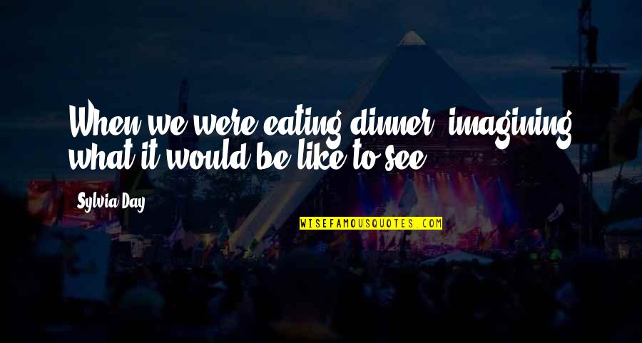 Trayectorias Escolares Quotes By Sylvia Day: When we were eating dinner, imagining what it