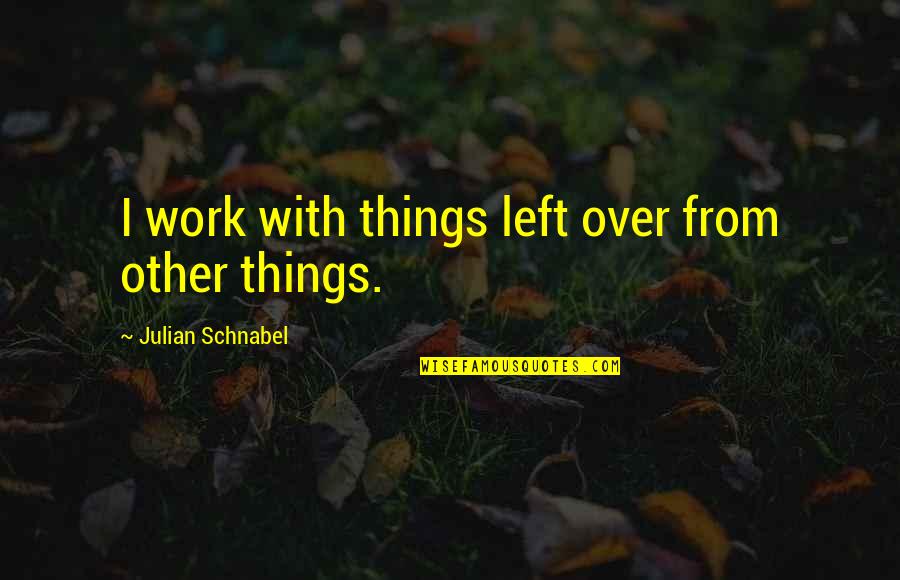 Trayectorias Oblicuas Quotes By Julian Schnabel: I work with things left over from other