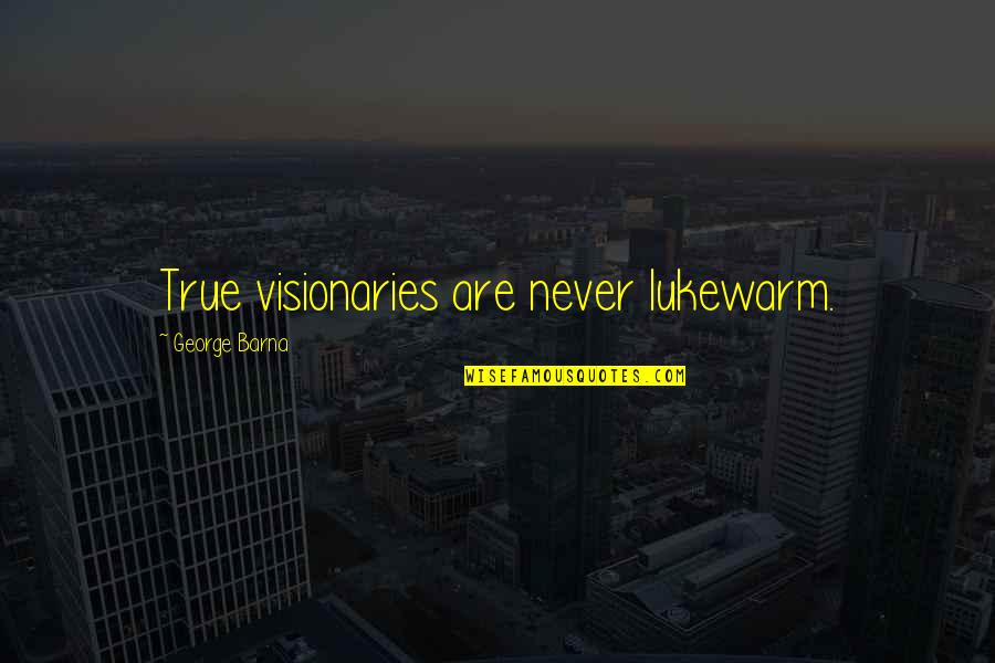 Trayectorias Sociales Quotes By George Barna: True visionaries are never lukewarm.