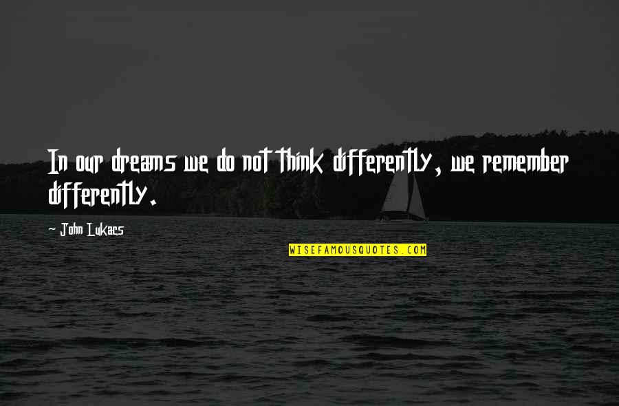 Trayendo A La Quotes By John Lukacs: In our dreams we do not think differently,