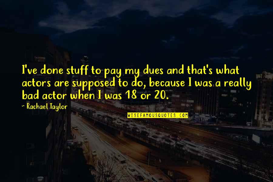 Trayendo Ikea Quotes By Rachael Taylor: I've done stuff to pay my dues and Trayendo Ikea Quotes By Rachael Taylor: I've done stuff to pay my dues and