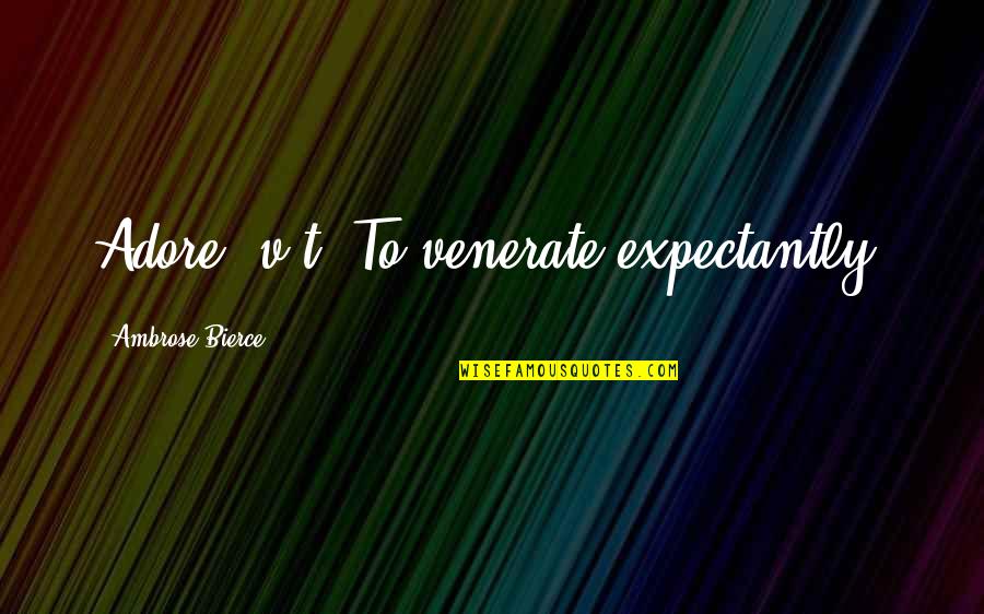 Trayer Products Quotes By Ambrose Bierce: Adore, v.t. To venerate expectantly.