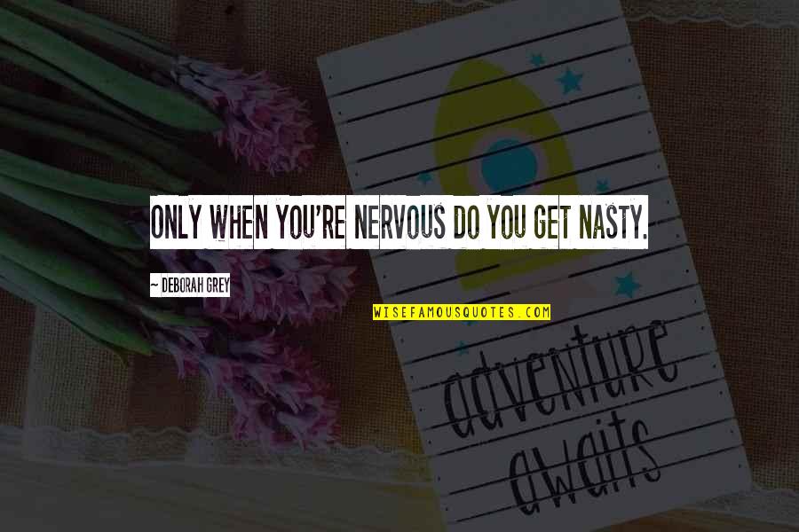 Trayer Tryon Quotes By Deborah Grey: Only when you're nervous do you get nasty.