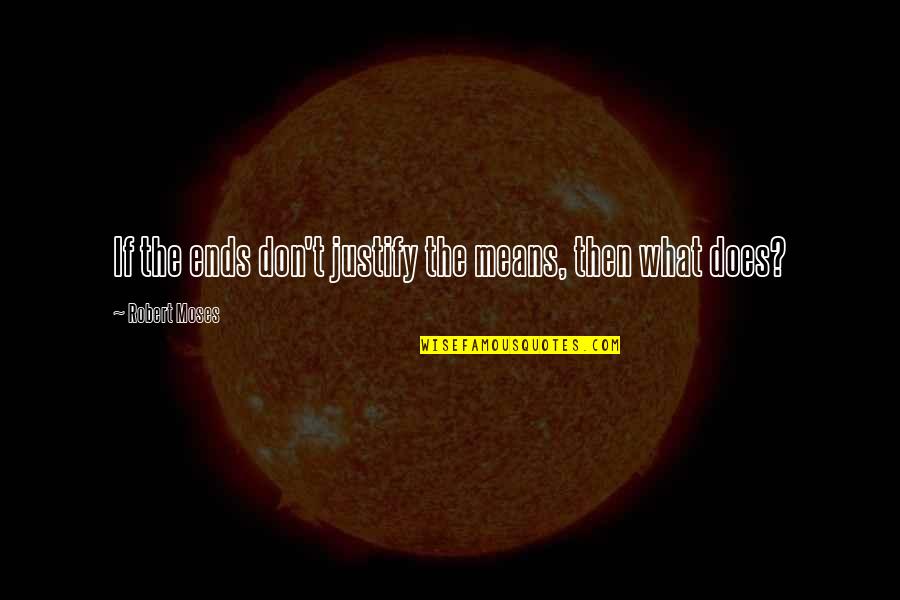 Trayers Farm Quotes By Robert Moses: If the ends don't justify the means, then Trayers Farm Quotes By Robert Moses: If the ends don't justify the means, then
