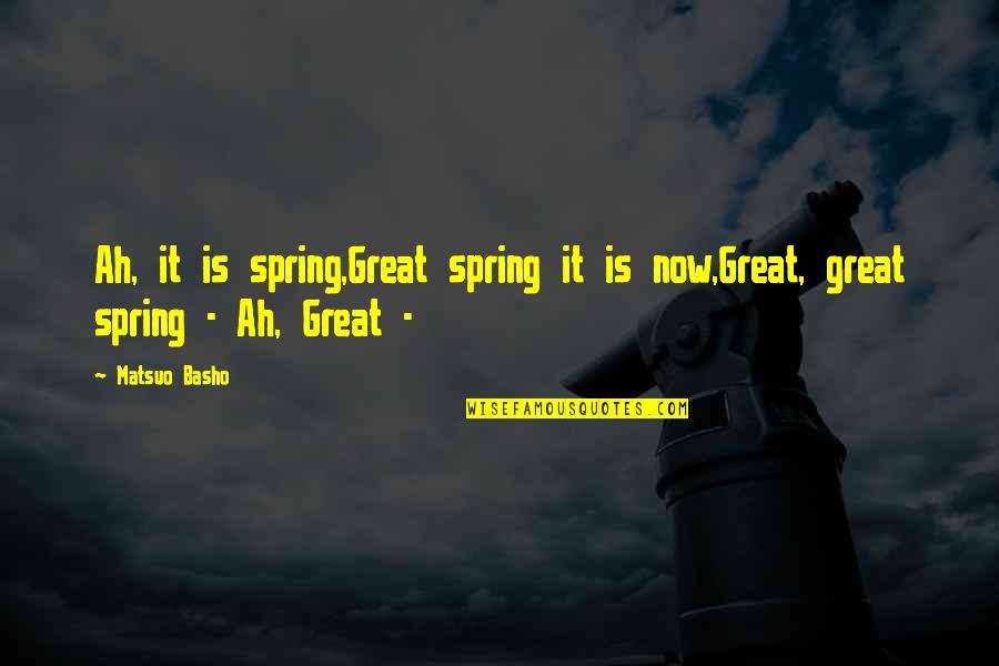 Trayford Pellerin Quotes By Matsuo Basho: Ah, it is spring,Great spring it is now,Great,