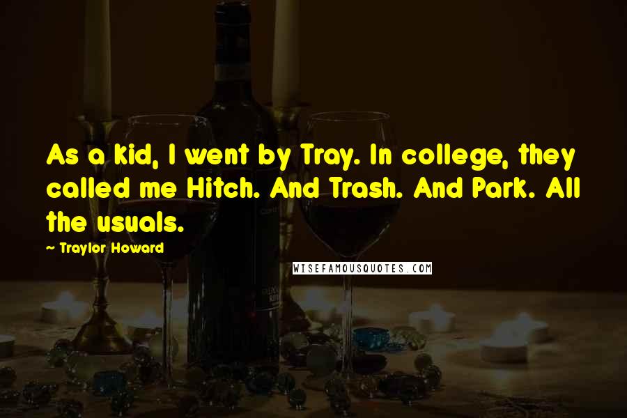 Traylor Howard quotes: As a kid, I went by Tray. In college, they called me Hitch. And Trash. And Park. All the usuals.