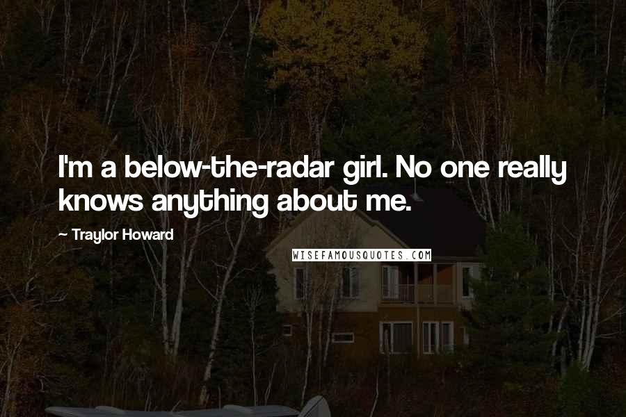 Traylor Howard quotes: I'm a below-the-radar girl. No one really knows anything about me.