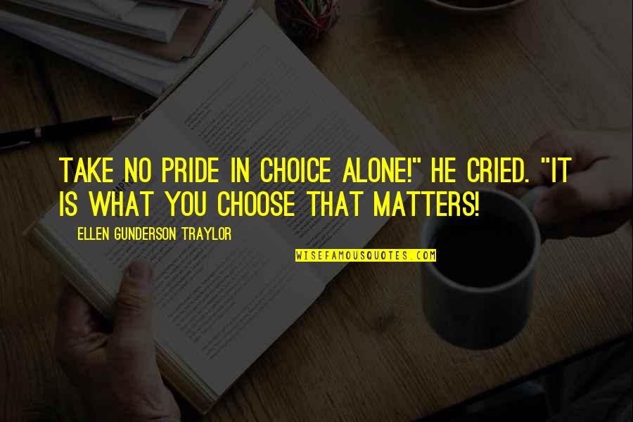 Traylor Quotes By Ellen Gunderson Traylor: Take no pride in choice alone!" he cried.